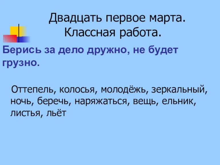 Двадцать первое марта. Классная работа. Оттепель, колосья, молодёжь, зеркальный, ночь, беречь, наряжаться,