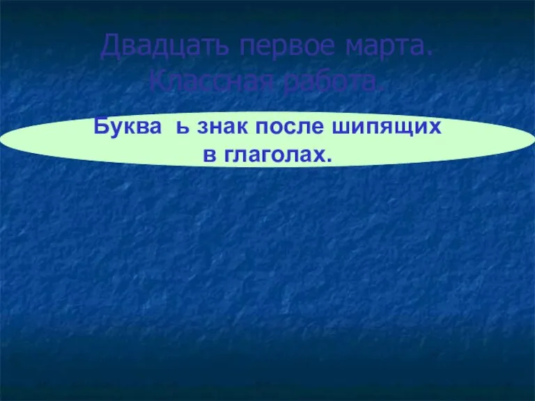 Двадцать первое марта. Классная работа. Буква ь знак после шипящих в глаголах.