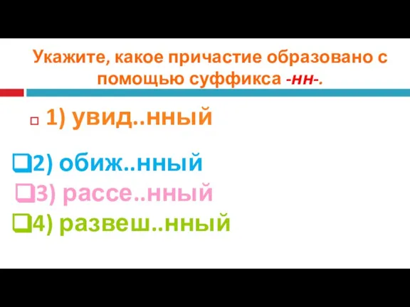 Укажите, какое причастие образовано с помощью суффикса -нн-. 1) увид..нный 2) обиж..нный 3) рассе..нный 4) развеш..нный