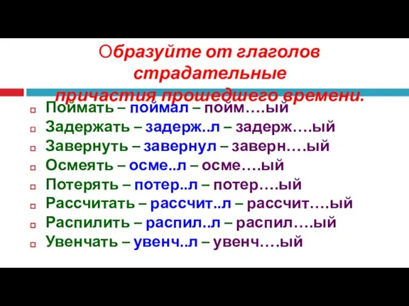 Образуйте от глаголов страдательные причастия прошедшего времени. Поймать – поймал – пойм….ый