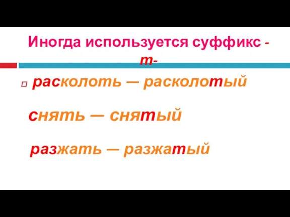 Иногда используется суффикс -т- расколоть — расколотый снять — снятый разжать — разжатый