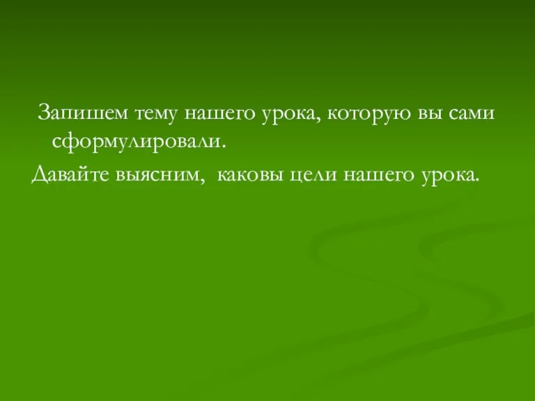 Запишем тему нашего урока, которую вы сами сформулировали. Давайте выясним, каковы цели нашего урока.