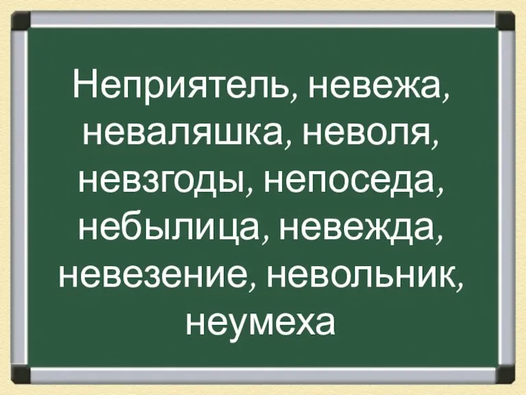 Неприятель, невежа, неваляшка, неволя, невзгоды, непоседа, небылица, невежда, невезение, невольник, неумеха