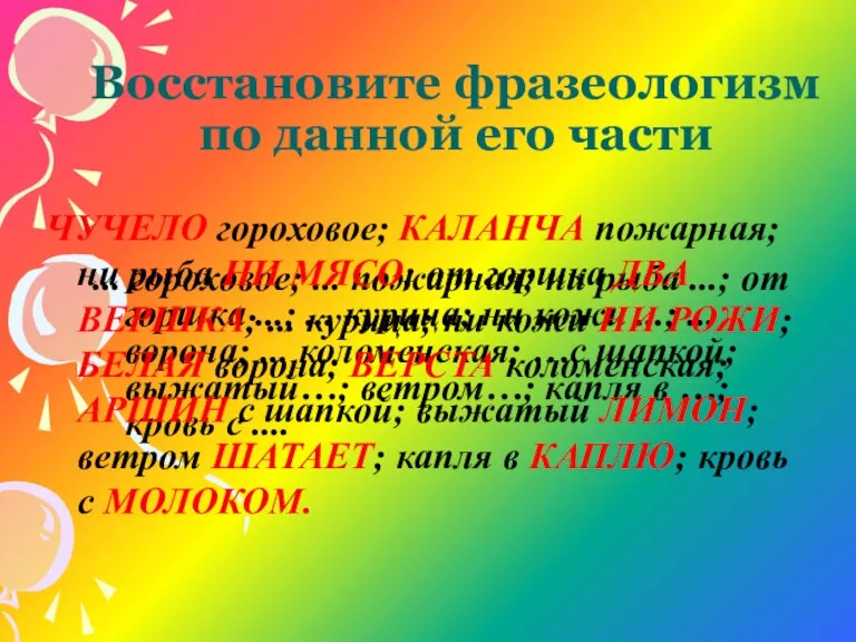 Восстановите фразеологизм по данной его части ... гороховое; ... пожарная; ни рыба