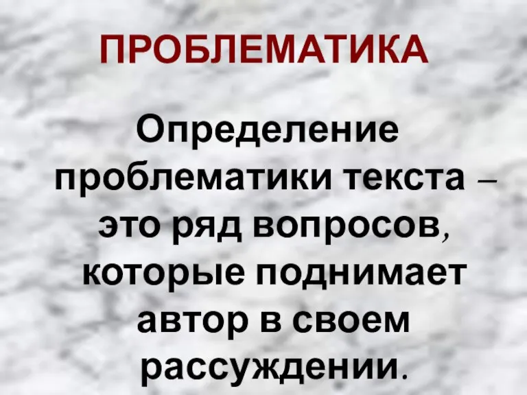 ПРОБЛЕМАТИКА Определение проблематики текста – это ряд вопросов, которые поднимает автор в своем рассуждении.