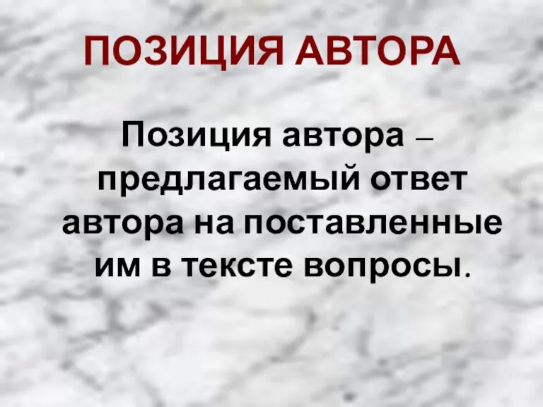 ПОЗИЦИЯ АВТОРА Позиция автора – предлагаемый ответ автора на поставленные им в тексте вопросы.