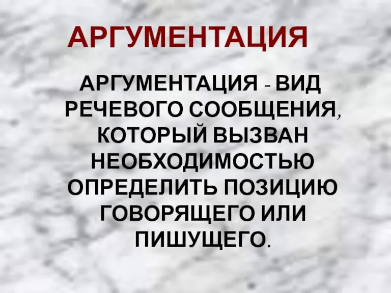 АРГУМЕНТАЦИЯ АРГУМЕНТАЦИЯ - ВИД РЕЧЕВОГО СООБЩЕНИЯ, КОТОРЫЙ ВЫЗВАН НЕОБХОДИМОСТЬЮ ОПРЕДЕЛИТЬ ПОЗИЦИЮ ГОВОРЯЩЕГО ИЛИ ПИШУЩЕГО.