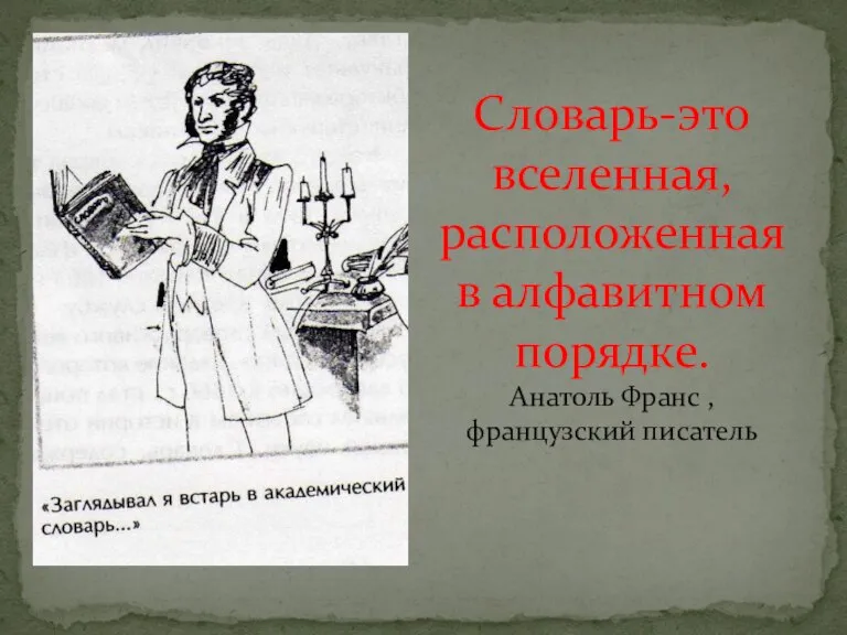 Словарь-это вселенная, расположенная в алфавитном порядке. Анатоль Франс , французский писатель