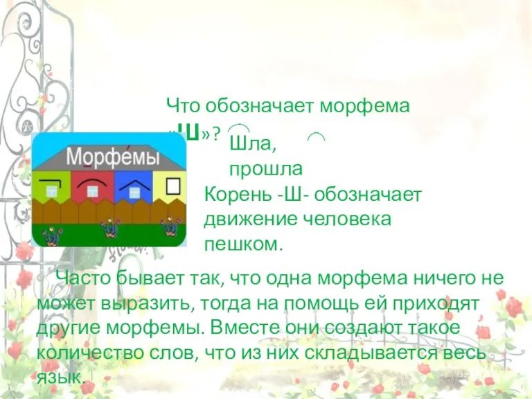 Что обозначает морфема «Ш»? Шла, прошла Корень -Ш- обозначает движение человека пешком.