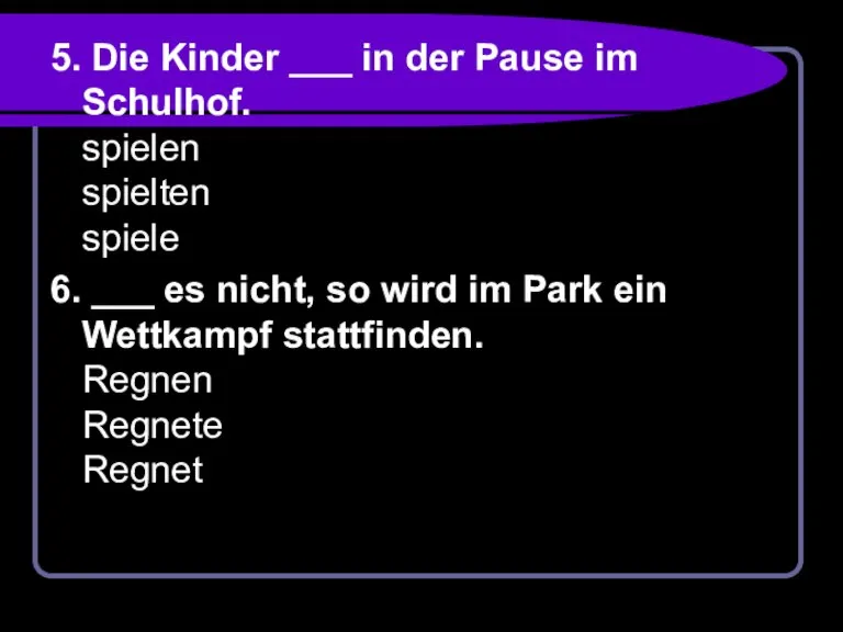 5. Die Kinder ___ in der Pause im Schulhof. spielen spielten spiele