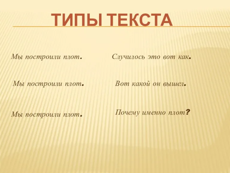 ТИПЫ ТЕКСТА Мы построили плот. Мы построили плот. Мы построили плот. Случилось