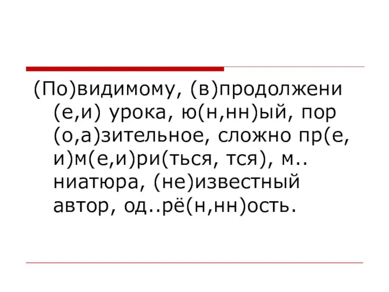 (По)видимому, (в)продолжени(е,и) урока, ю(н,нн)ый, пор(о,а)зительное, сложно пр(е,и)м(е,и)ри(ться, тся), м..ниатюра, (не)известный автор, од..рё(н,нн)ость.