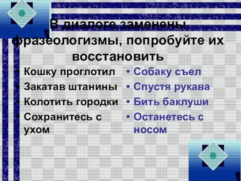 В диалоге заменены фразеологизмы, попробуйте их восстановить Кошку проглотил Закатав штанины Колотить