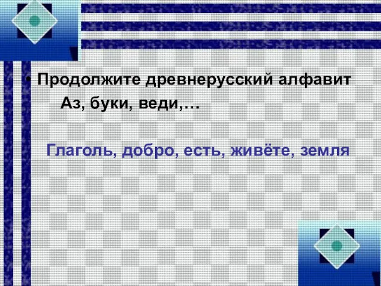 Продолжите древнерусский алфавит Аз, буки, веди,… Глаголь, добро, есть, живёте, земля