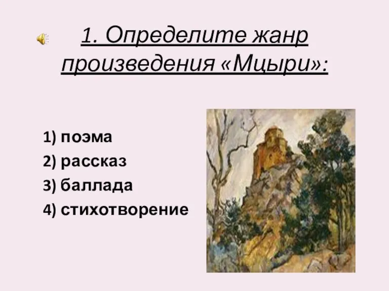 1. Определите жанр произведения «Мцыри»: 1) поэма 2) рассказ 3) баллада 4) стихотворение