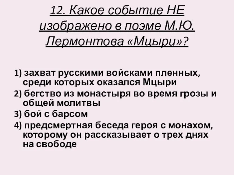 12. Какое событие НЕ изображено в поэме М.Ю. Лермонтова «Мцыри»? 1) захват