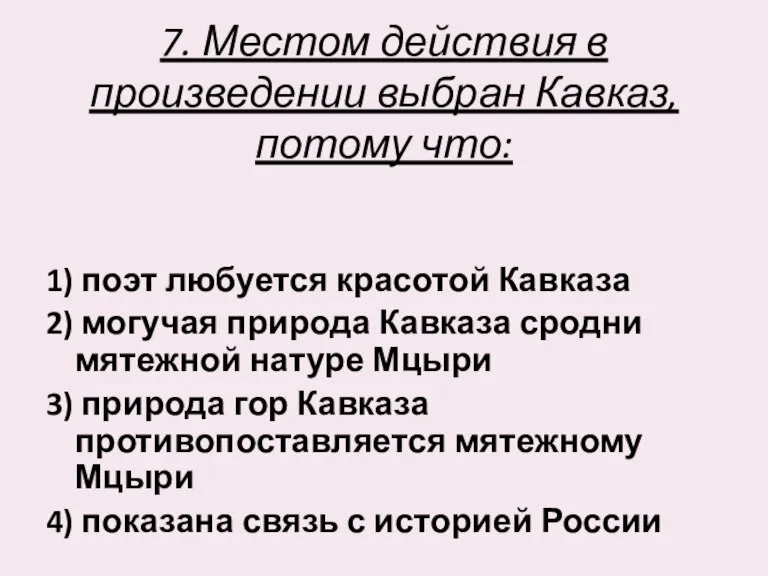 7. Местом действия в произведении выбран Кавказ, потому что: 1) поэт любуется