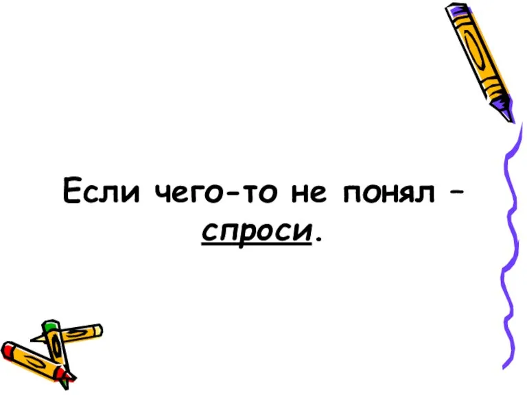 Если чего-то не понял – спроси.