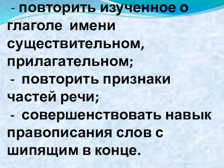 Цели: - повторить изученное о глаголе имени существительном, прилагательном; - повторить признаки