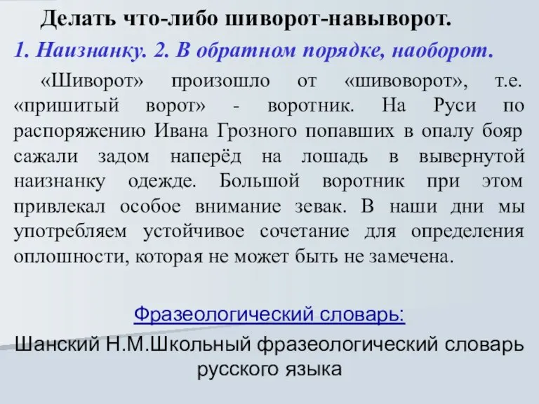 Делать что-либо шиворот-навыворот. 1. Наизнанку. 2. В обратном порядке, наоборот. «Шиворот» произошло