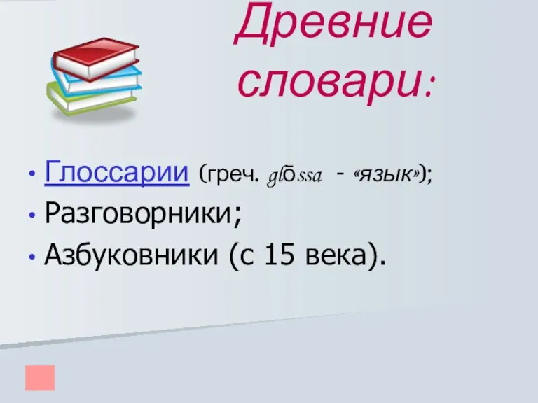 Древние словари: Глоссарии (греч. glōssa - «язык»); Разговорники; Азбуковники (с 15 века).