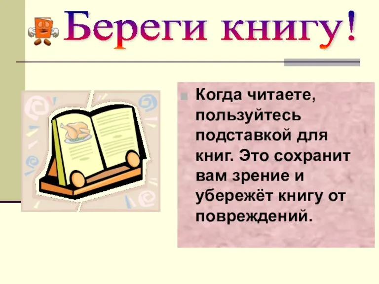 Береги книгу! Когда читаете, пользуйтесь подставкой для книг. Это сохранит вам зрение