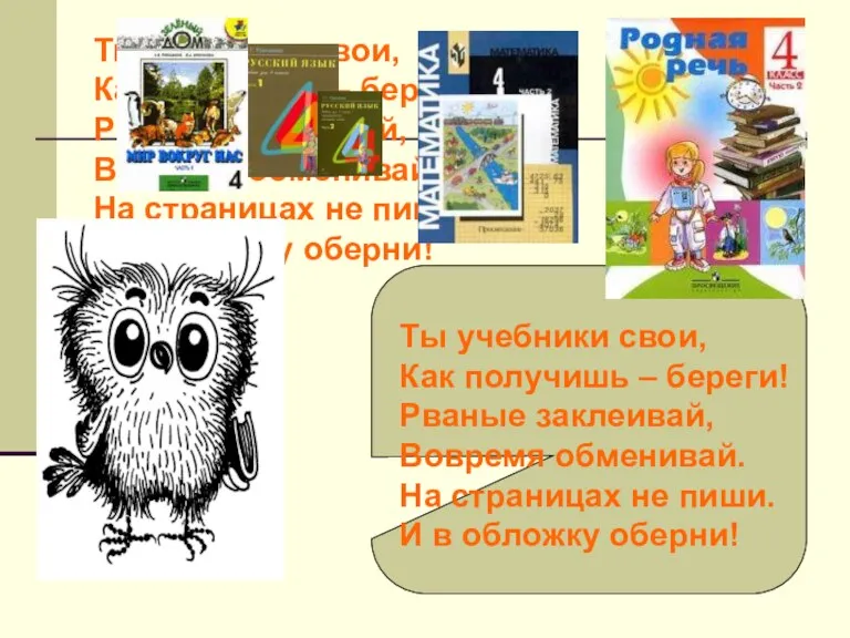 Ты учебники свои, Как получишь – береги! Рваные заклеивай, Вовремя обменивай. На