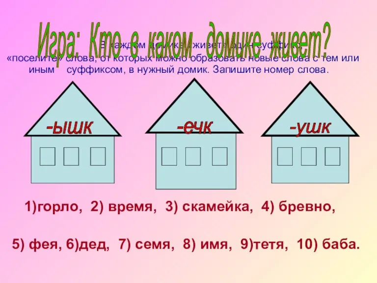 В каждом домике «живет» один суффикс; «поселите» слова, от которых можно образовать