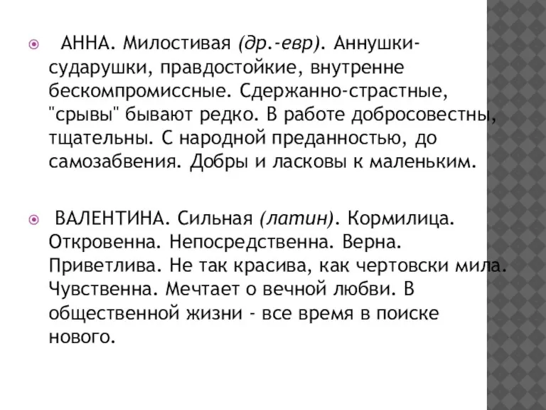 АННА. Милостивая (др.-евр). Аннушки-сударушки, правдостойкие, внутренне бескомпромиссные. Сдержанно-страстные, "срывы" бывают редко. В