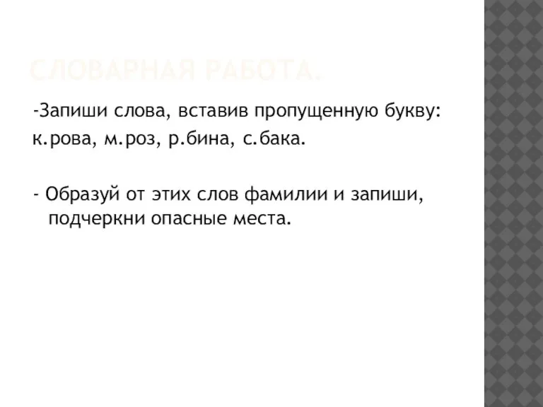 СЛОВАРНАЯ РАБОТА. -Запиши слова, вставив пропущенную букву: к.рова, м.роз, р.бина, с.бака. -