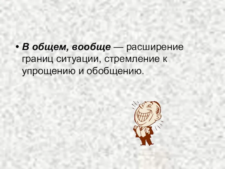 В общем, вообще — расширение границ ситуации, стремление к упрощению и обобщению.