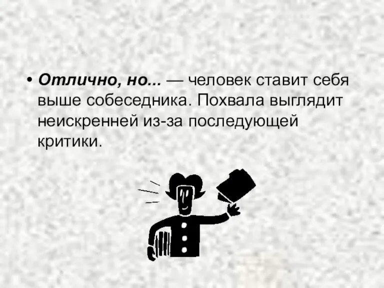 Отлично, но... — человек ставит себя выше собеседника. Похвала выглядит неискренней из-за последующей критики.