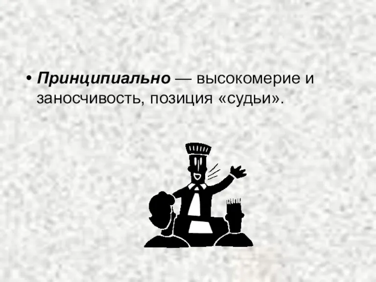 Принципиально — высокомерие и заносчивость, позиция «судьи».