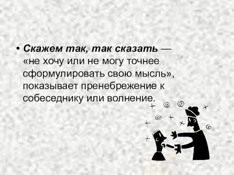 Скажем так, так сказать — «не хочу или не могу точнее сформулировать