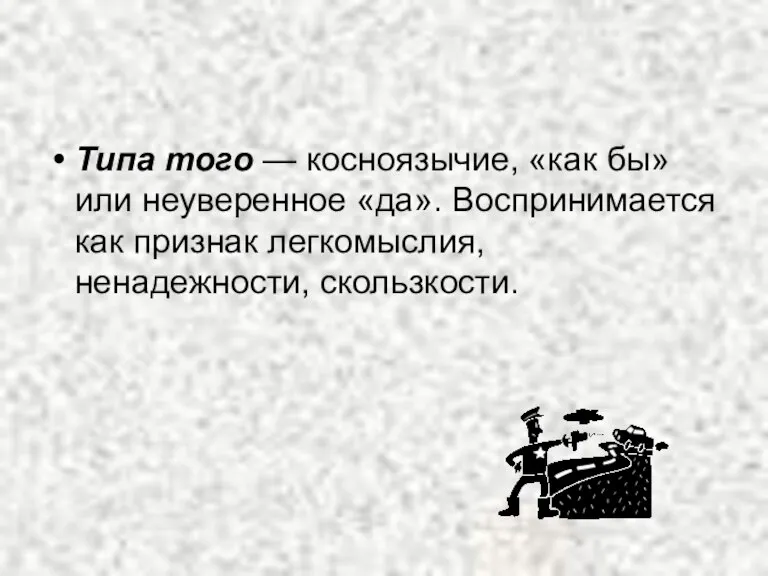 Типа того — косноязычие, «как бы» или неуверенное «да». Воспринимается как признак легкомыслия, ненадежности, скользкости.