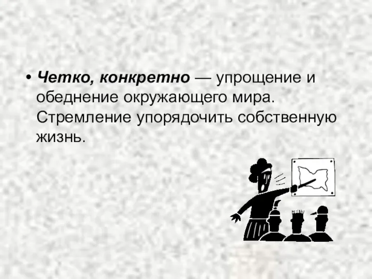 Четко, конкретно — упрощение и обеднение окружающего мира. Стремление упорядочить собственную жизнь.