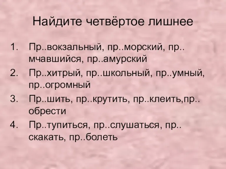 Найдите четвёртое лишнее Пр..вокзальный, пр..морский, пр..мчавшийся, пр..амурский Пр..хитрый, пр..школьный, пр..умный, пр..огромный Пр..шить,