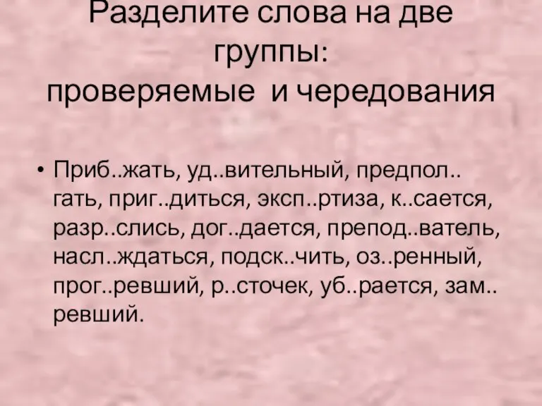 Разделите слова на две группы: проверяемые и чередования Приб..жать, уд..вительный, предпол..гать, приг..диться,