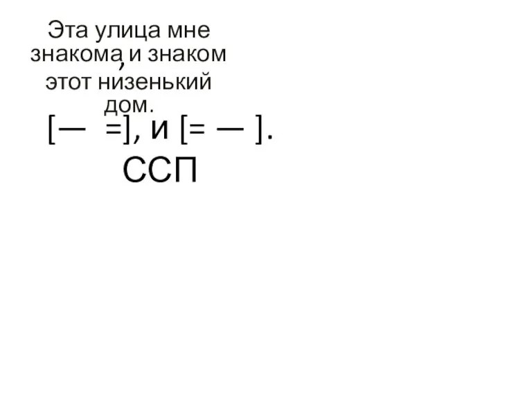 Эта улица мне знакома и знаком этот низенький дом. [— =], и