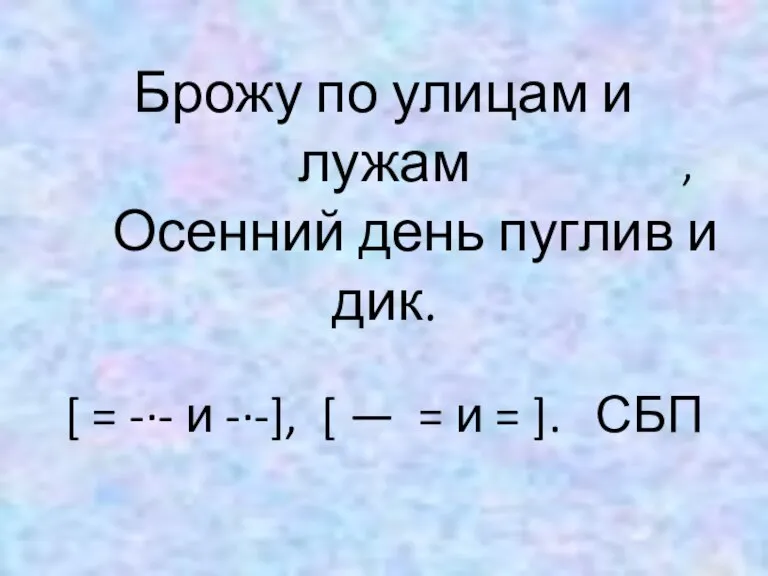 Брожу по улицам и лужам Осенний день пуглив и дик. [ =