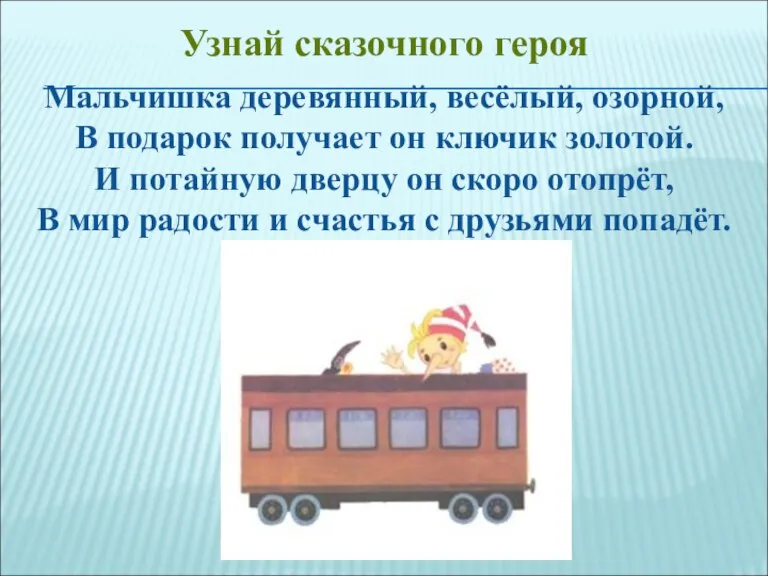 Мальчишка деревянный, весёлый, озорной, В подарок получает он ключик золотой. И потайную