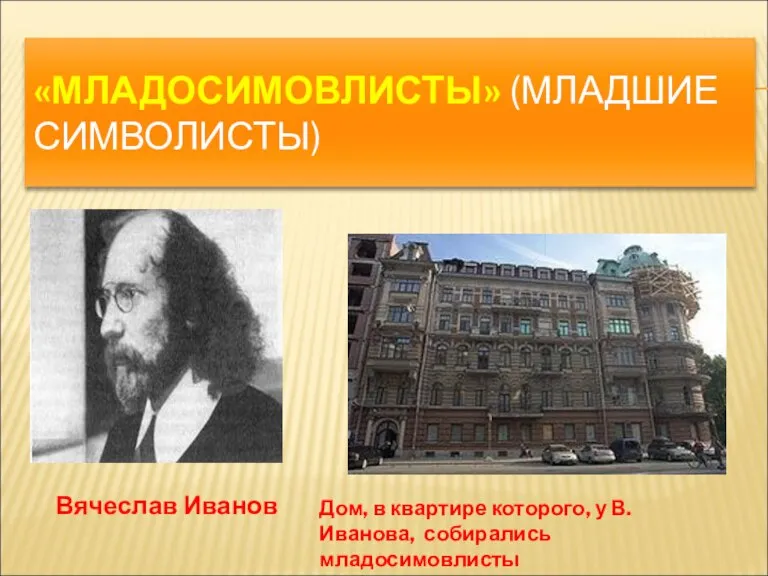 «МЛАДОСИМОВЛИСТЫ» (МЛАДШИЕ СИМВОЛИСТЫ) Вячеслав Иванов Дом, в квартире которого, у В. Иванова, собирались младосимовлисты