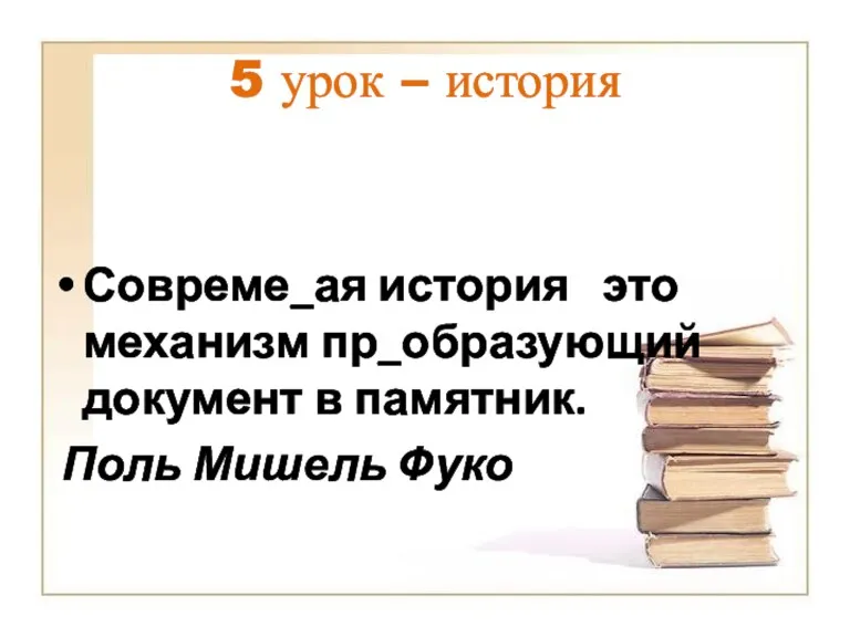 5 урок – история Совреме_ая история это механизм пр_образующий документ в памятник. Поль Мишель Фуко