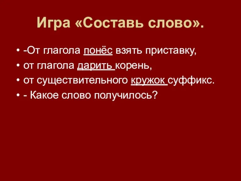 Игра «Составь слово». -От глагола понёс взять приставку, от глагола дарить корень,