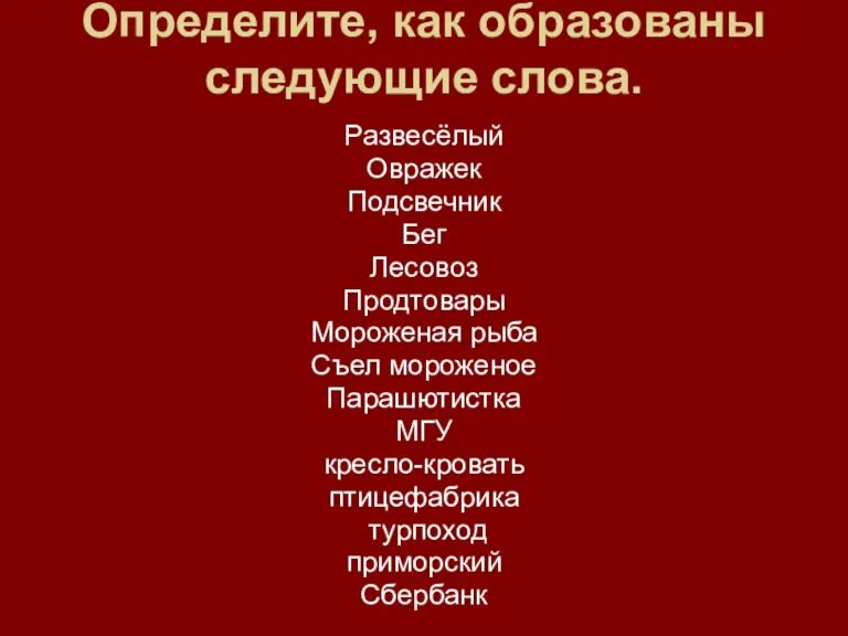 Определите, как образованы следующие слова. Развесёлый Овражек Подсвечник Бег Лесовоз Продтовары Мороженая