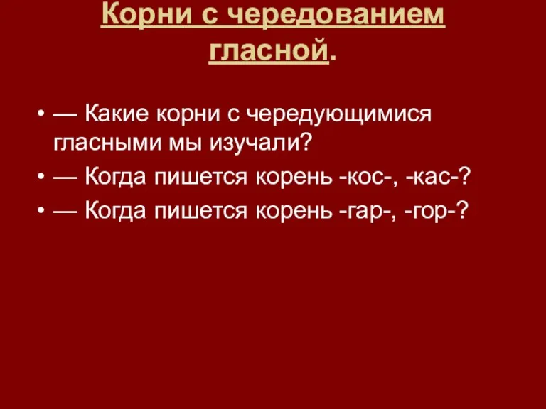 Корни с чередованием гласной. — Какие корни с чередующимися гласными мы изучали?