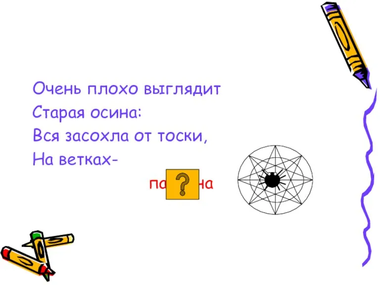 Очень плохо выглядит Старая осина: Вся засохла от тоски, На ветках- паутина