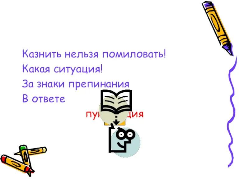 Казнить нельзя помиловать! Какая ситуация! За знаки препинания В ответе пунктуация