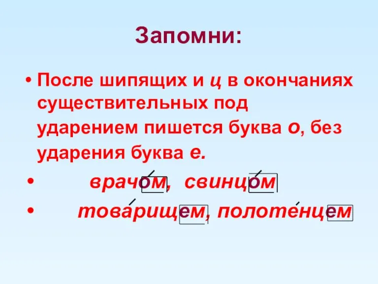 Запомни: После шипящих и ц в окончаниях существительных под ударением пишется буква