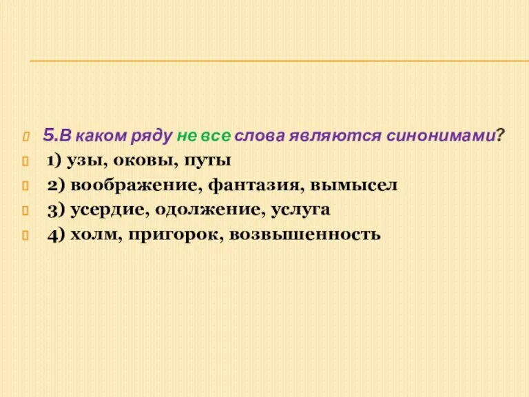 5.В каком ряду не все слова являются синонимами? 1) узы, оковы, путы